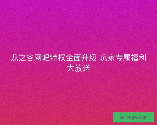 龙之谷网吧特权全面升级 玩家专属福利大放送
